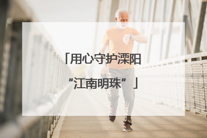 用心守护溧阳“江南明珠”