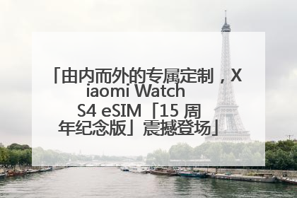 由内而外的专属定制，Xiaomi Watch S4 eSIM「15 周年纪念版」震撼登场