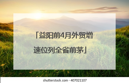 益阳前4月外贸增速位列全省前茅