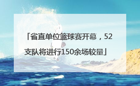 省直单位篮球赛开幕，52支队将进行150余场较量