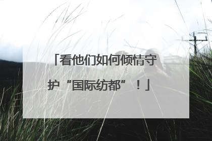 看他们如何倾情守护“国际纺都”！