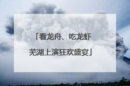 看龙舟、吃龙虾 芜湖上演狂欢盛宴