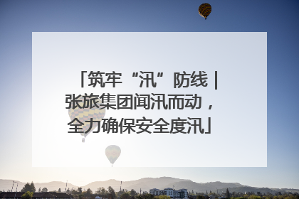 筑牢“汛”防线｜张旅集团闻汛而动，全力确保安全度汛