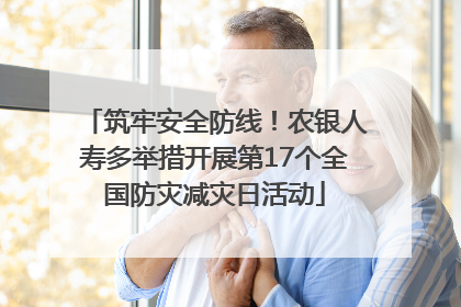 筑牢安全防线！农银人寿多举措开展第17个全国防灾减灾日活动