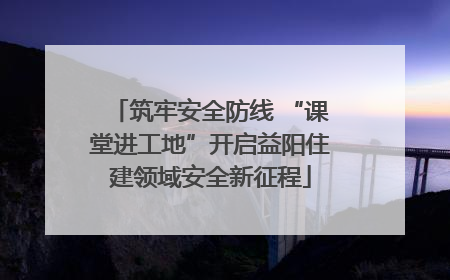 筑牢安全防线 “课堂进工地”开启益阳住建领域安全新征程