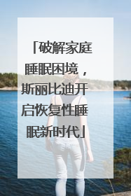 破解家庭睡眠困境，斯丽比迪开启恢复性睡眠新时代
