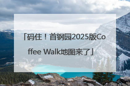 码住！首钢园2025版Coffee Walk地图来了