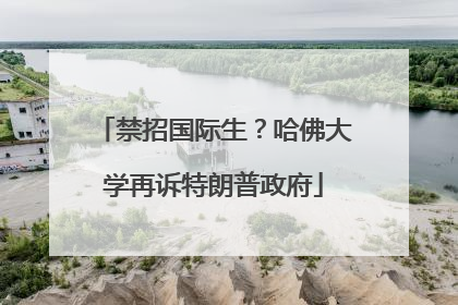 禁招国际生？哈佛大学再诉特朗普政府