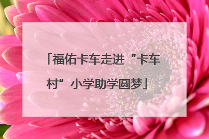 福佑卡车走进“卡车村”小学助学圆梦