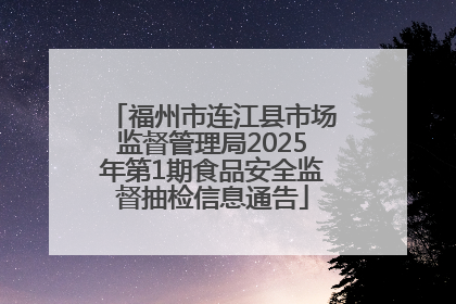 福州市连江县市场监督管理局2025年第1期食品安全监督抽检信息通告