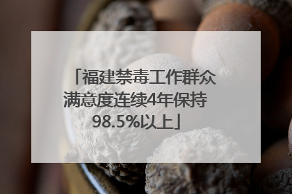 福建禁毒工作群众满意度连续4年保持98.5%以上