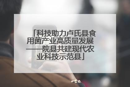 科技助力卢氏县食用菌产业高质量发展——院县共建现代农业科技示范县