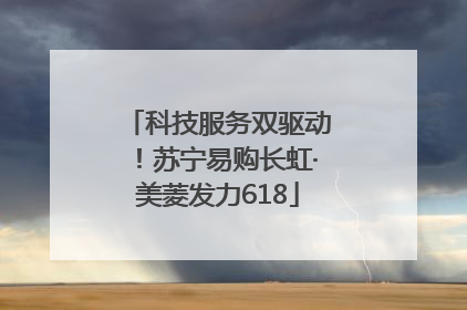 科技服务双驱动！苏宁易购长虹·美菱发力618