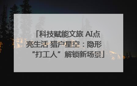 科技赋能文旅 AI点亮生活 猎户星空：隐形“打工人”解锁新场景