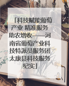 科技赋能葡萄产业 精准服务助农增收——河南省葡萄产业科技特派员服务团太康县科技服务纪实