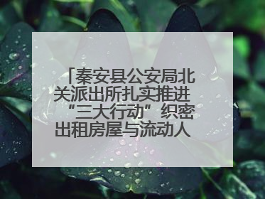 秦安县公安局北关派出所扎实推进“三大行动”织密出租房屋与流动人口管理安全网