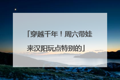 穿越千年！周六带娃来汉阳玩点特别的