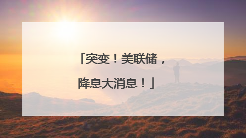突变！美联储，降息大消息！