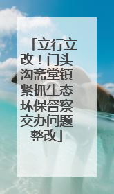立行立改！门头沟斋堂镇紧抓生态环保督察交办问题整改