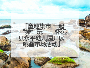 童趣集市 一起“摊”玩——怀远县永平幼儿园开展跳蚤市场活动