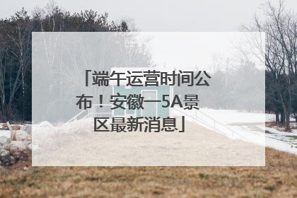 端午运营时间公布！安徽一5A景区最新消息