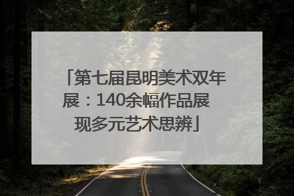第七届昆明美术双年展：140余幅作品展现多元艺术思辨