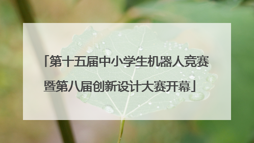 第十五届中小学生机器人竞赛暨第八届创新设计大赛开幕
