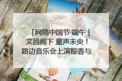 网络中国节·端午｜文昌阁下 童声未央！路边音乐会上演粽香与童真的诗意交响