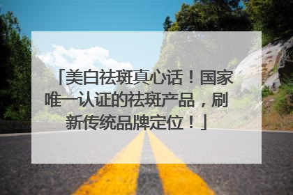 美白祛斑真心话！国家唯一认证的祛斑产品，刷新传统品牌定位！