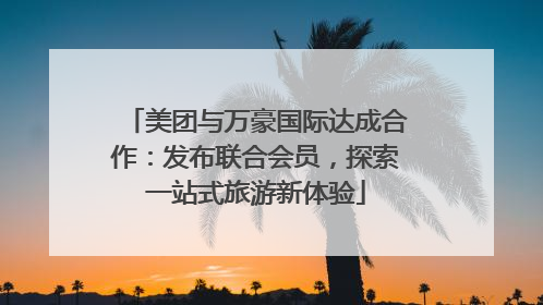 美团与万豪国际达成合作：发布联合会员，探索一站式旅游新体验