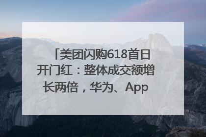美团闪购618首日开门红：整体成交额增长两倍，华为、Apple、沃尔玛等近800个品牌翻倍增长