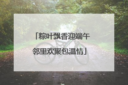 粽叶飘香迎端午 邻里欢聚包温情