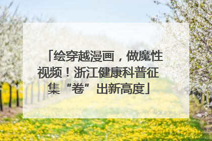 绘穿越漫画，做魔性视频！浙江健康科普征集“卷”出新高度