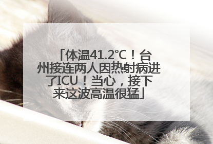 体温41.2℃！台州接连两人因热射病进了ICU！当心，接下来这波高温很猛