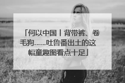 何以中国丨背带裤、卷毛狗……吐鲁番出土的这幅童趣图看点十足