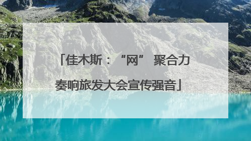 佳木斯：“网” 聚合力奏响旅发大会宣传强音