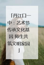 丹江口一中：艺术节传承文化基因 师生共筑文明家园