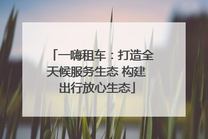 一嗨租车：打造全天候服务生态 构建出行放心生态