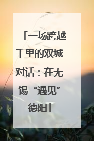 一场跨越千里的双城对话：在无锡“遇见”德阳