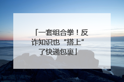一套组合拳！反诈知识也“搭上”了快递包裹