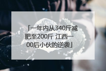 一年内从340斤减肥至200斤 江西一00后小伙的逆袭