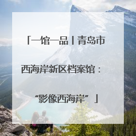 一馆一品丨青岛市西海岸新区档案馆：“影像西海岸”