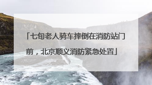 七旬老人骑车摔倒在消防站门前，北京顺义消防紧急处置