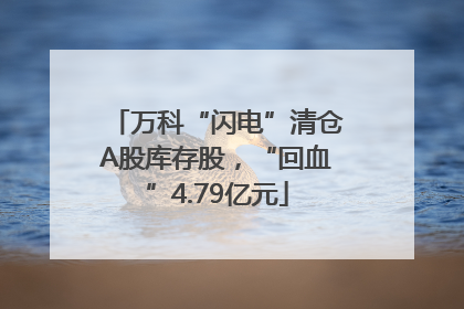 万科“闪电”清仓A股库存股，“回血”4.79亿元