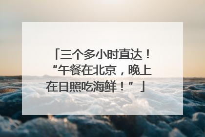 三个多小时直达！“午餐在北京，晚上在日照吃海鲜！”