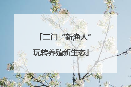三门“新渔人”玩转养殖新生态