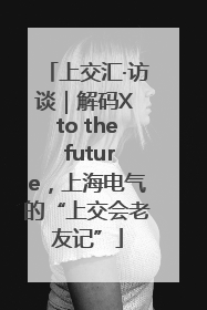 上交汇·访谈｜解码X to the future，上海电气的“上交会老友记”