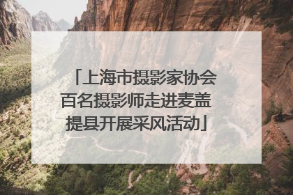 上海市摄影家协会百名摄影师走进麦盖提县开展采风活动