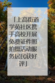 上高街道学苑社区携手高校开展免费证件照拍摄活动服务居民获好评