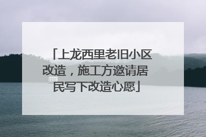 上龙西里老旧小区改造，施工方邀请居民写下改造心愿